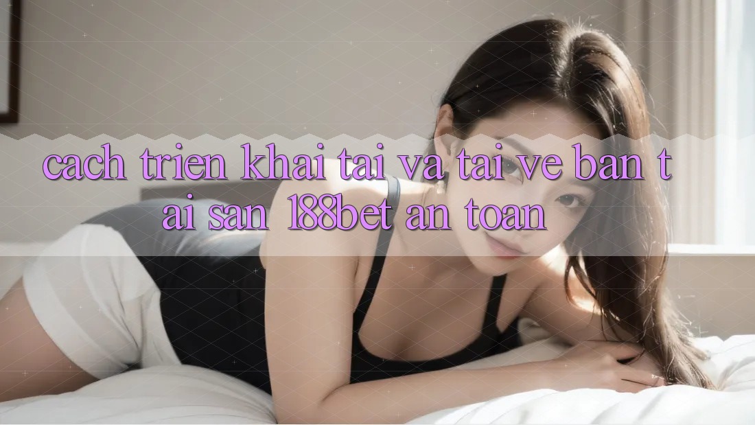 Cách triển khai Tải Và Tải về Bản Tải Sẵn 188bet An Toàn Cách triển khai Tải Và Tải về Bản Tải Sẵn 188bet An Toàn