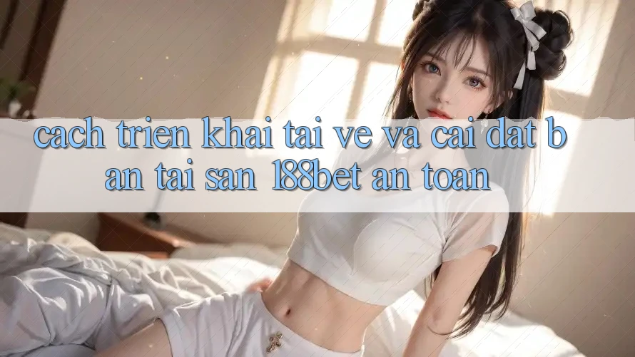 Cách triển khai Tải về Và Cài Đặt Bản Tải Sẵn 188bet An Toàn