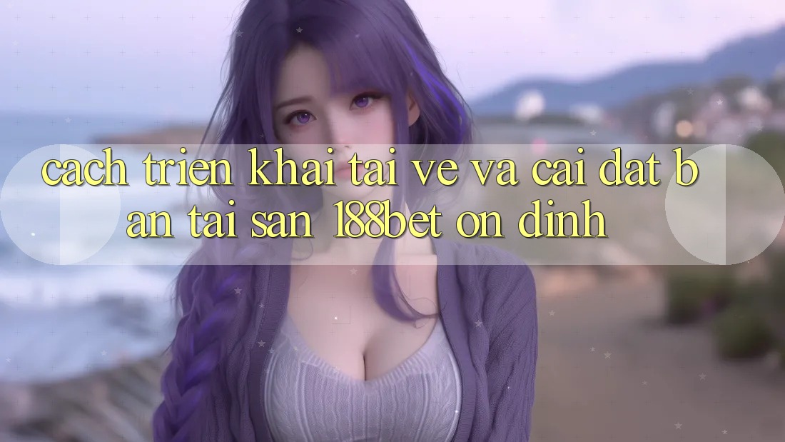 Cách triển khai Tải về Và Cài Đặt Bản Tải Sẵn 188bet Ổn định