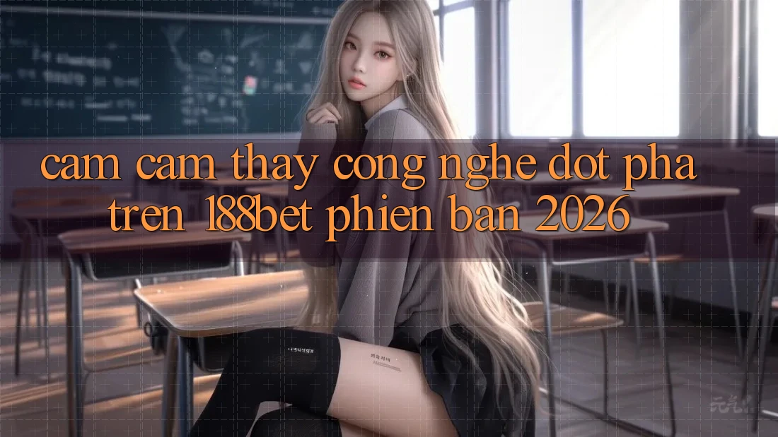 Cảm cảm thấy Công Nghệ Đột Phá Trên 188bet Phiên Bản 2026