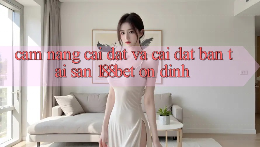 Cẩm nang Cài đặt Và Cài Đặt Bản Tải Sẵn 188bet Ổn định