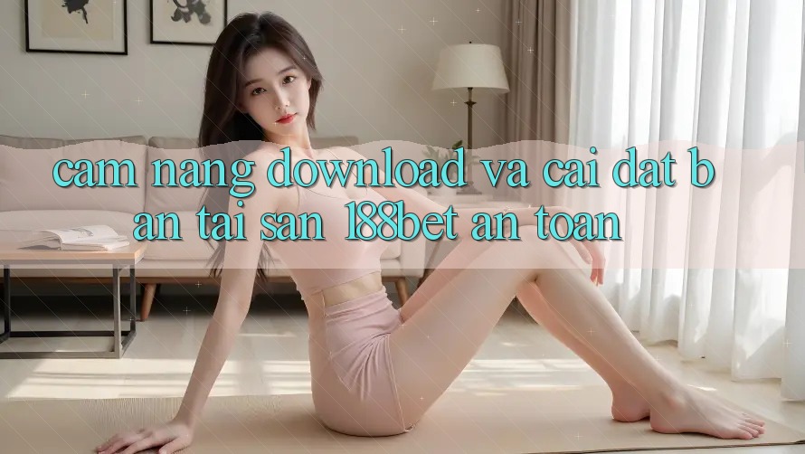 Cẩm nang Download Và Cài Đặt Bản Tải Sẵn 188bet An Toàn