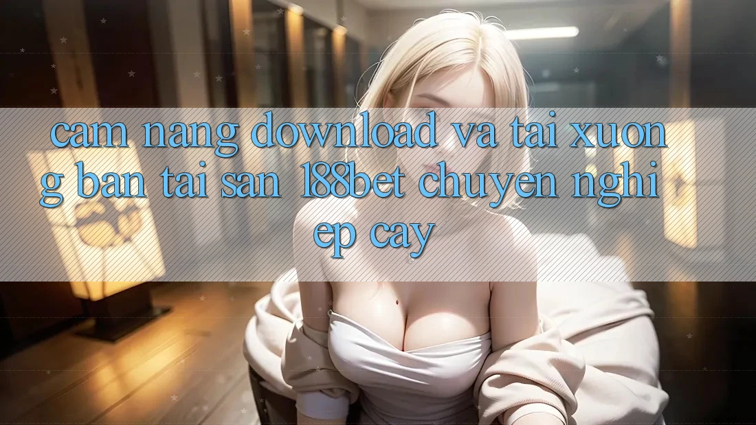 Cẩm nang Download Và Tải xuống Bản Tải Sẵn 188bet Chuyên nghiệp cậy