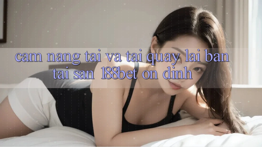 Cẩm nang Tải Và Tải quay lại Bản Tải Sẵn 188bet Ổn định