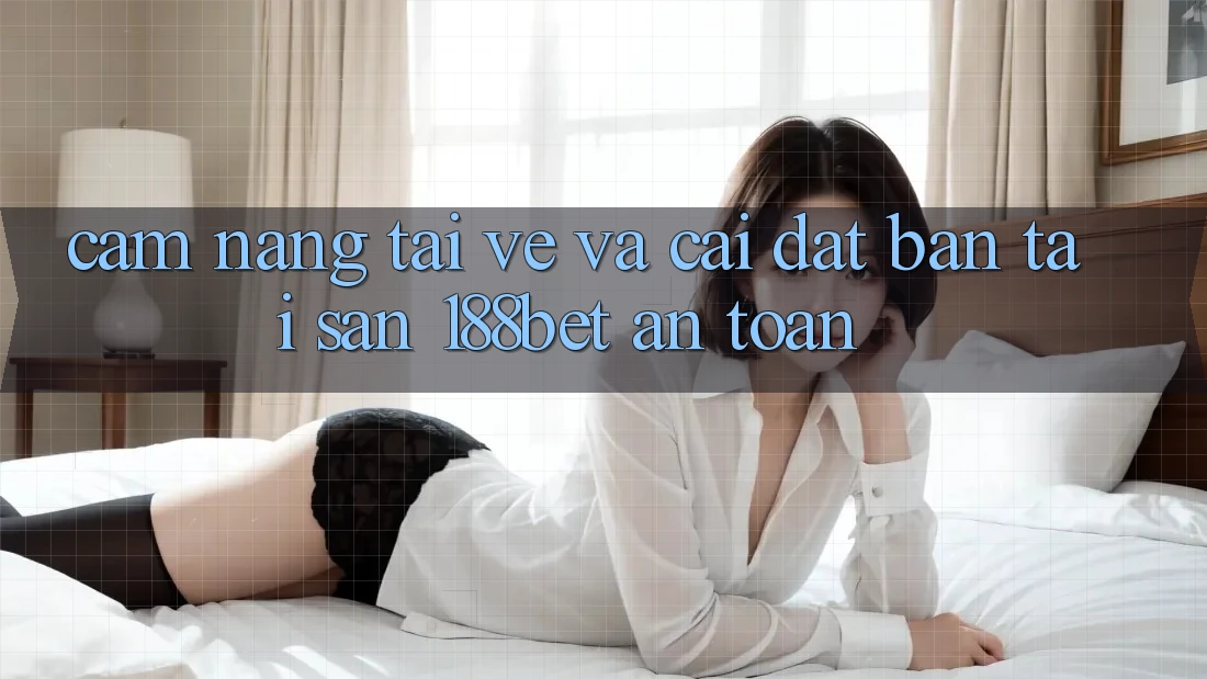Cẩm nang Tải về Và Cài Đặt Bản Tải Sẵn 188bet An Toàn
