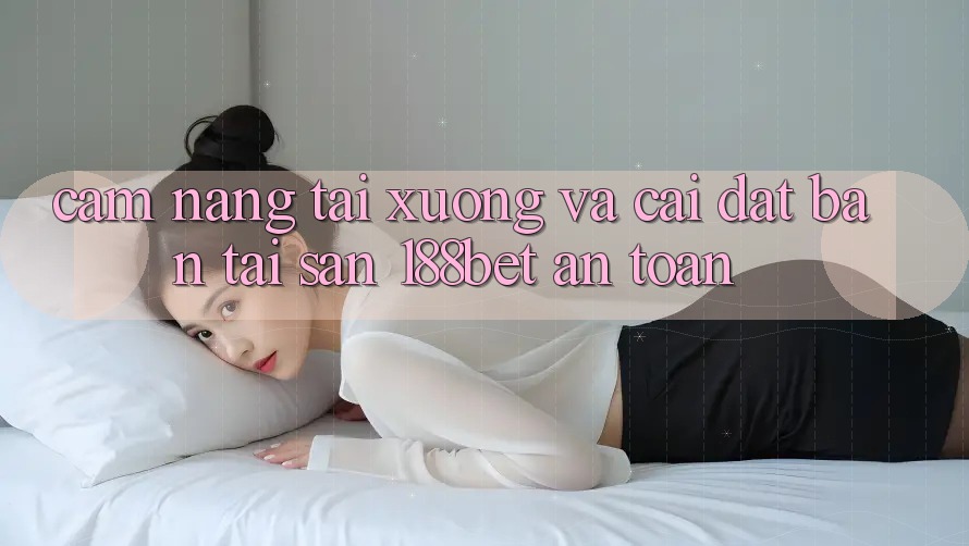 Cẩm nang Tải xuống Và Cài Đặt Bản Tải Sẵn 188bet An Toàn