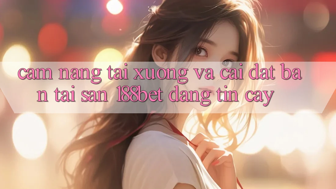 Cẩm nang Tải xuống Và Cài Đặt Bản Tải Sẵn 188bet Đáng tin cậy