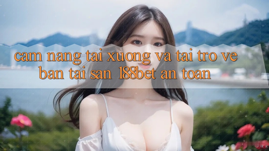 Cẩm nang Tải xuống Và Tải trở về Bản Tải Sẵn 188bet An Toàn