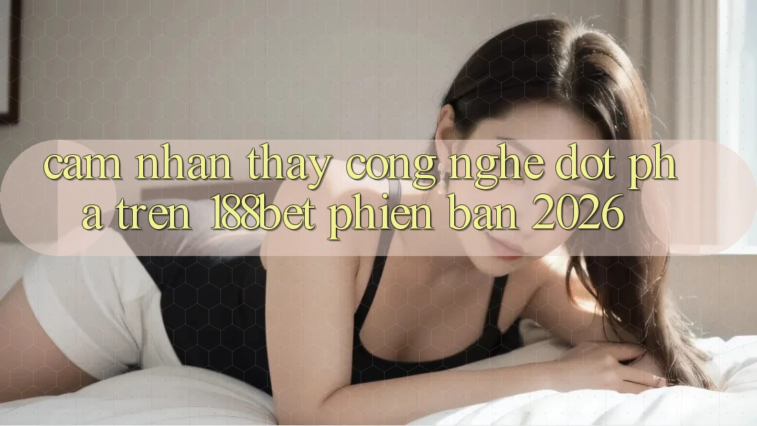 Cảm nhận thấy Công Nghệ Đột Phá Trên 188bet Phiên Bản 2026