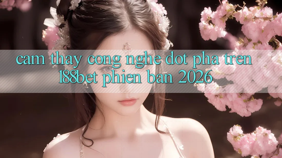 Cảm thấy Công Nghệ Đột Phá Trên 188bet Phiên Bản 2026