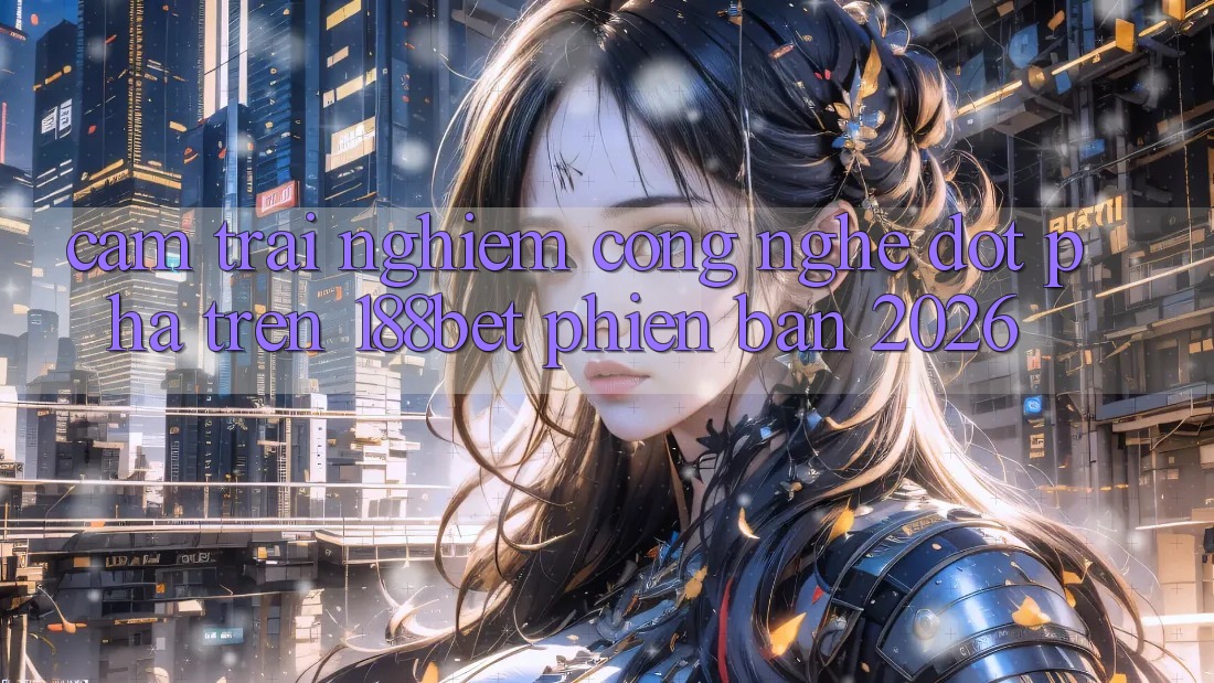 Cảm trải nghiệm Công Nghệ Đột Phá Trên 188bet Phiên Bản 2026