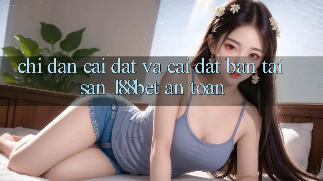 Chỉ dẫn Cài đặt Và Cài Đặt Bản Tải Sẵn 188bet An Toàn