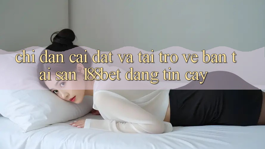 Chỉ dẫn Cài đặt Và Tải trở về Bản Tải Sẵn 188bet Đáng tin cậy