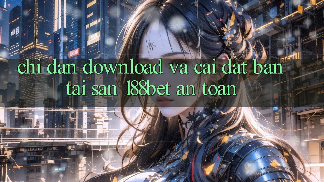 Chỉ dẫn Download Và Cài Đặt Bản Tải Sẵn 188bet An Toàn