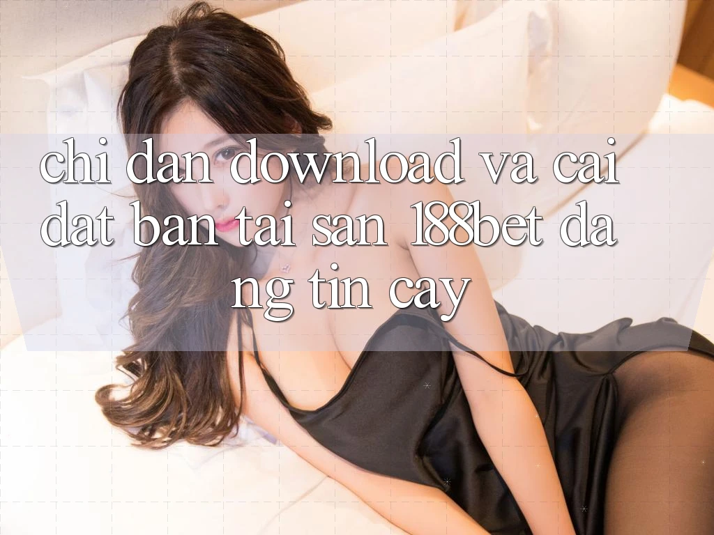 Chỉ dẫn Download Và Cài Đặt Bản Tải Sẵn 188bet Đáng tin cậy