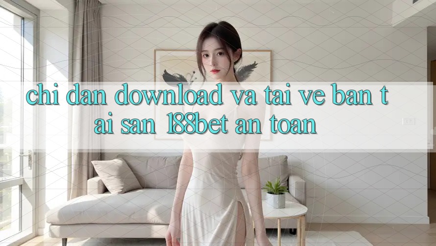 Chỉ dẫn Download Và Tải về Bản Tải Sẵn 188bet An Toàn
