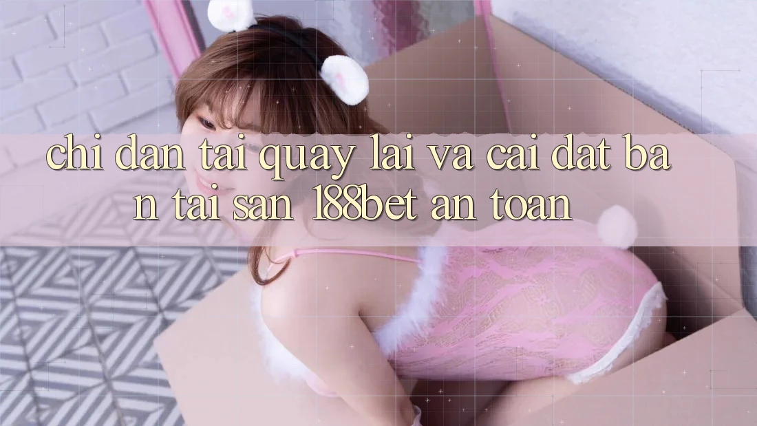 Chỉ dẫn Tải quay lại Và Cài Đặt Bản Tải Sẵn 188bet An Toàn Chỉ dẫn Tải quay lại Và Cài Đặt Bản Tải Sẵn 188bet An Toàn