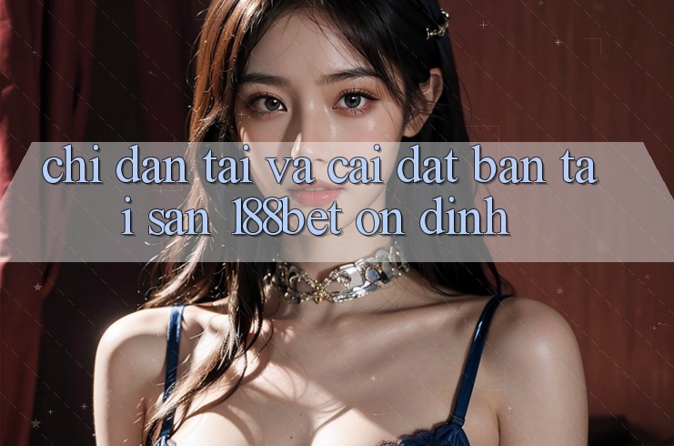 Chỉ dẫn Tải Và Cài Đặt Bản Tải Sẵn 188bet Ổn định