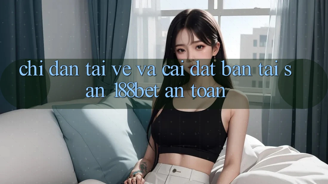 Chỉ dẫn Tải về Và Cài Đặt Bản Tải Sẵn 188bet An Toàn