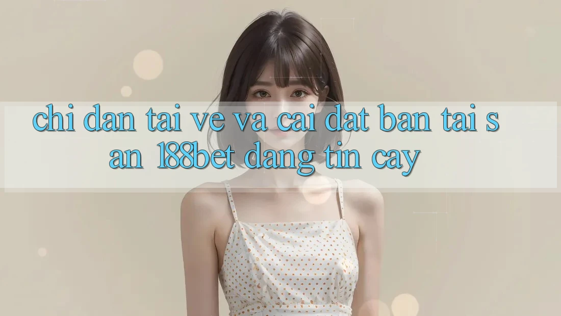 Chỉ dẫn Tải về Và Cài Đặt Bản Tải Sẵn 188bet Đáng tin cậy