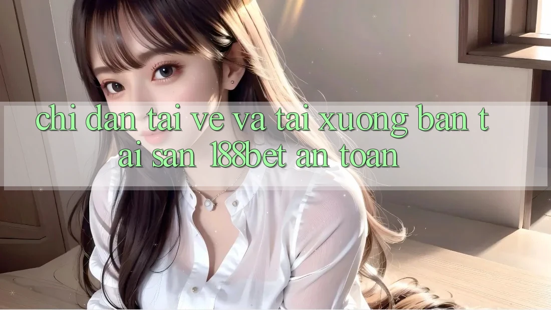 Chỉ dẫn Tải về Và Tải xuống Bản Tải Sẵn 188bet An Toàn