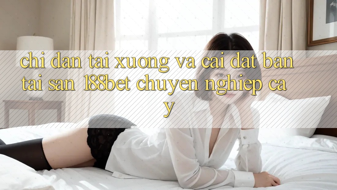 Chỉ dẫn Tải xuống Và Cài Đặt Bản Tải Sẵn 188bet Chuyên nghiệp cậy