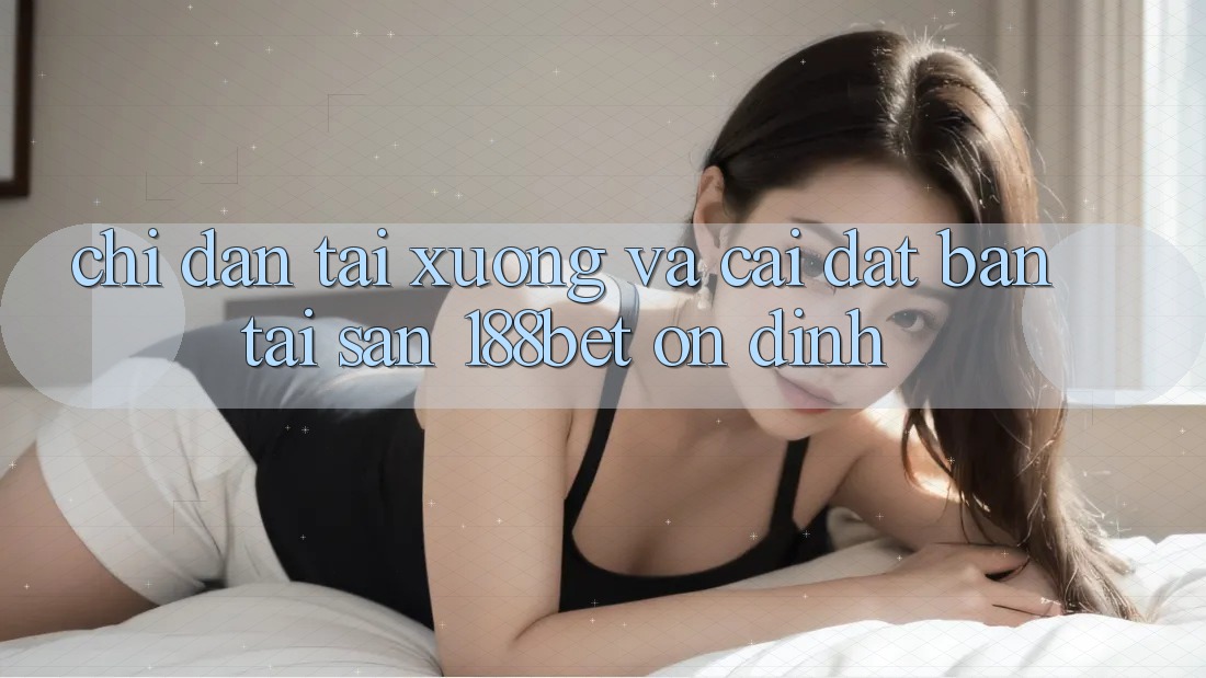 Chỉ dẫn Tải xuống Và Cài Đặt Bản Tải Sẵn 188bet Ổn định