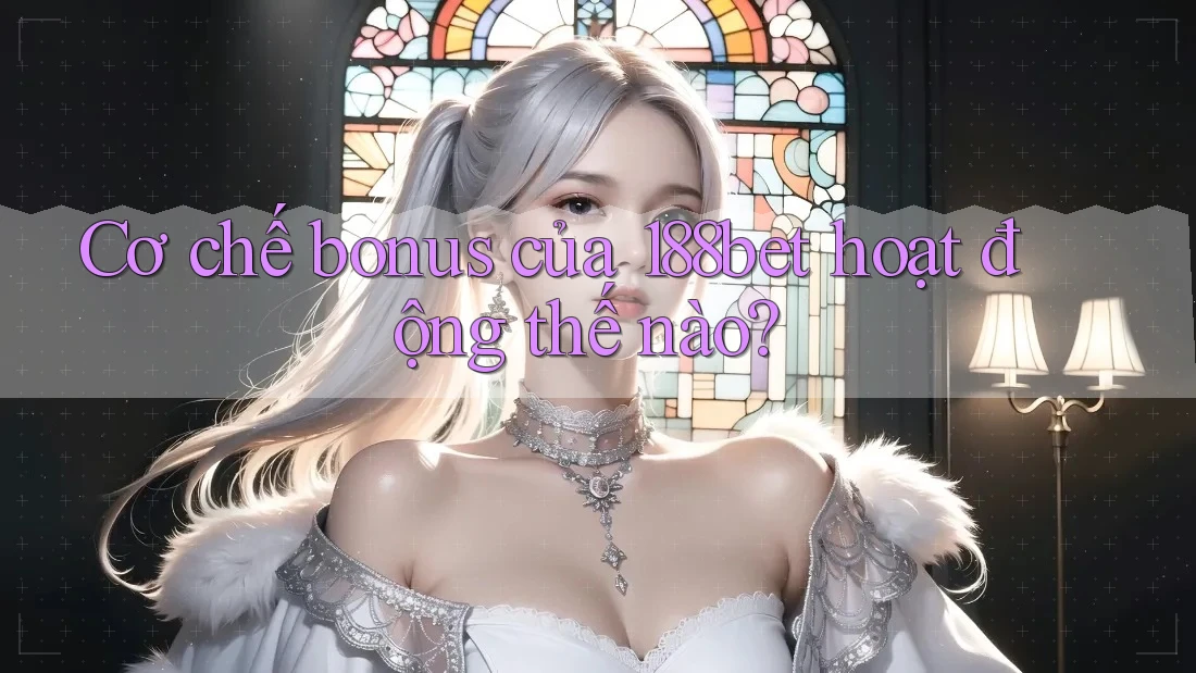 Cơ chế bonus của 188bet hoạt động thế nào?