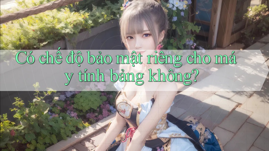 Có chế độ bảo mật riêng cho máy tính bảng không?