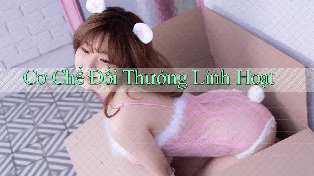 Cơ Chế Đổi Thưởng Linh Hoạt