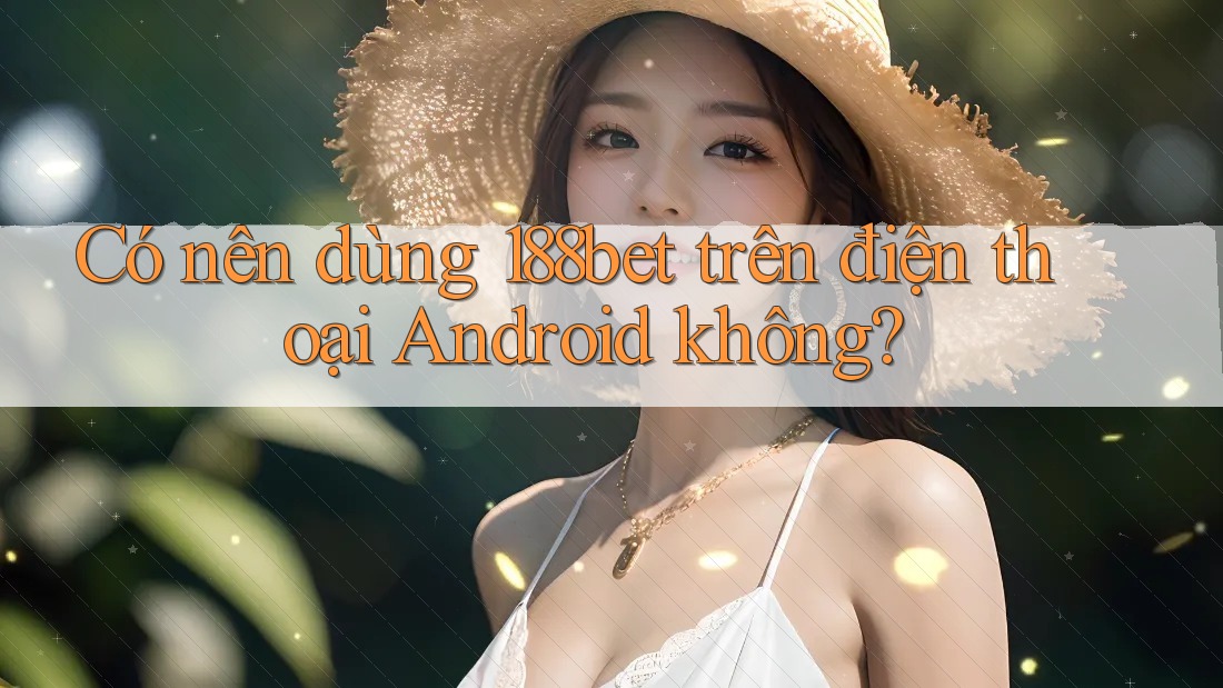 Có nên dùng 188bet trên điện thoại Android không? Có nên dùng 188bet trên điện thoại Android không?