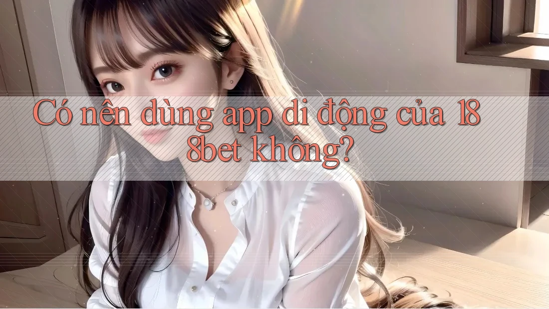 Có nên dùng app di động của 188bet không?