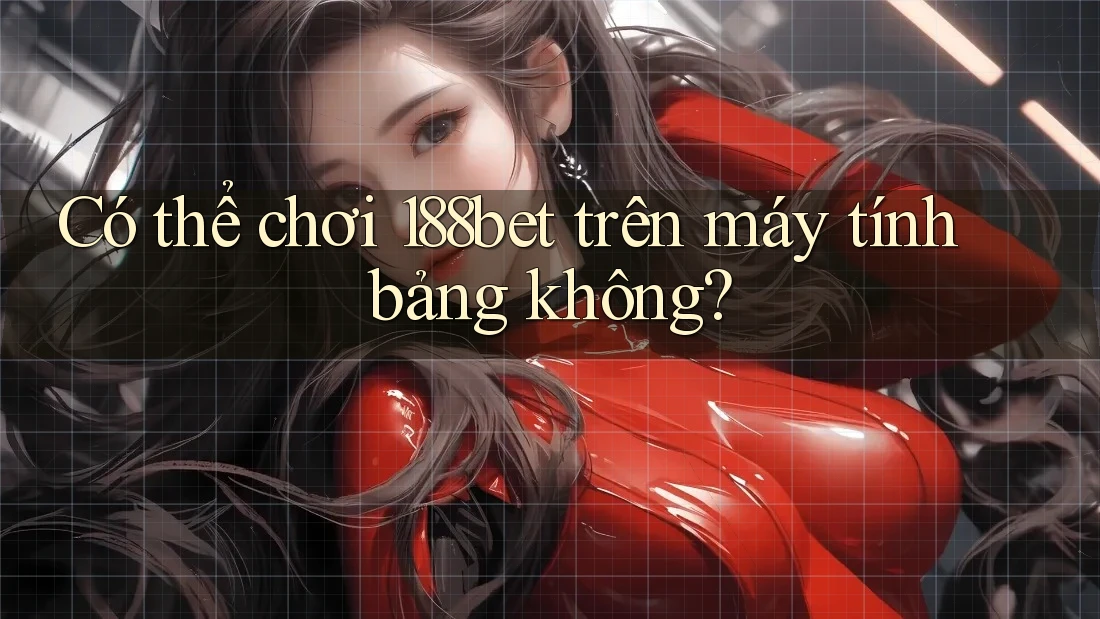 Có thể chơi 188bet trên máy tính bảng không? Có thể chơi 188bet trên máy tính bảng không?