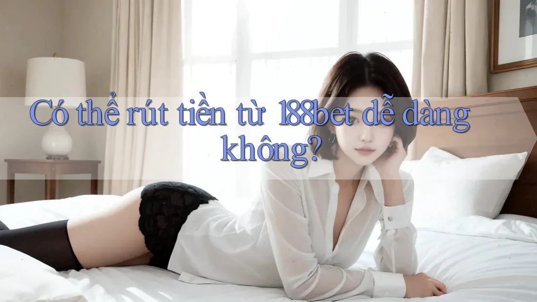 Có thể rút tiền từ 188bet dễ dàng không? Có thể rút tiền từ 188bet dễ dàng không?