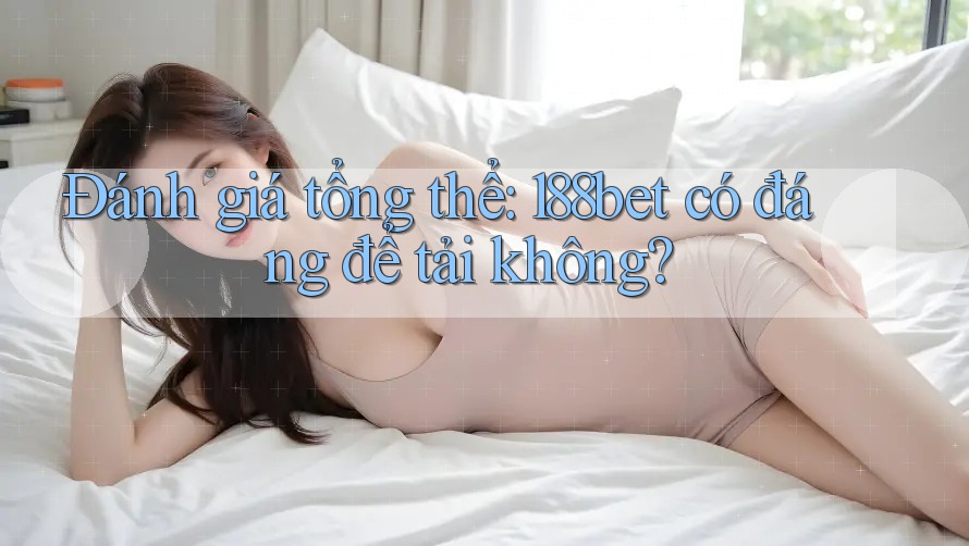 Đánh giá tổng thể: 188bet có đáng để tải không?