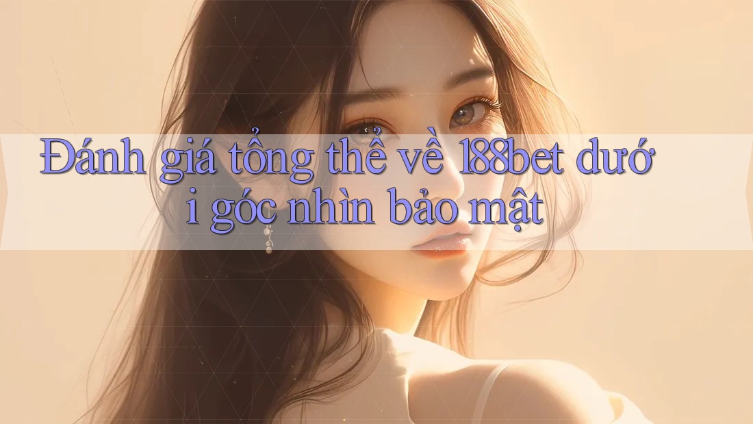 Đánh giá tổng thể về 188bet dưới góc nhìn bảo mật Đánh giá tổng thể về 188bet dưới góc nhìn bảo mật