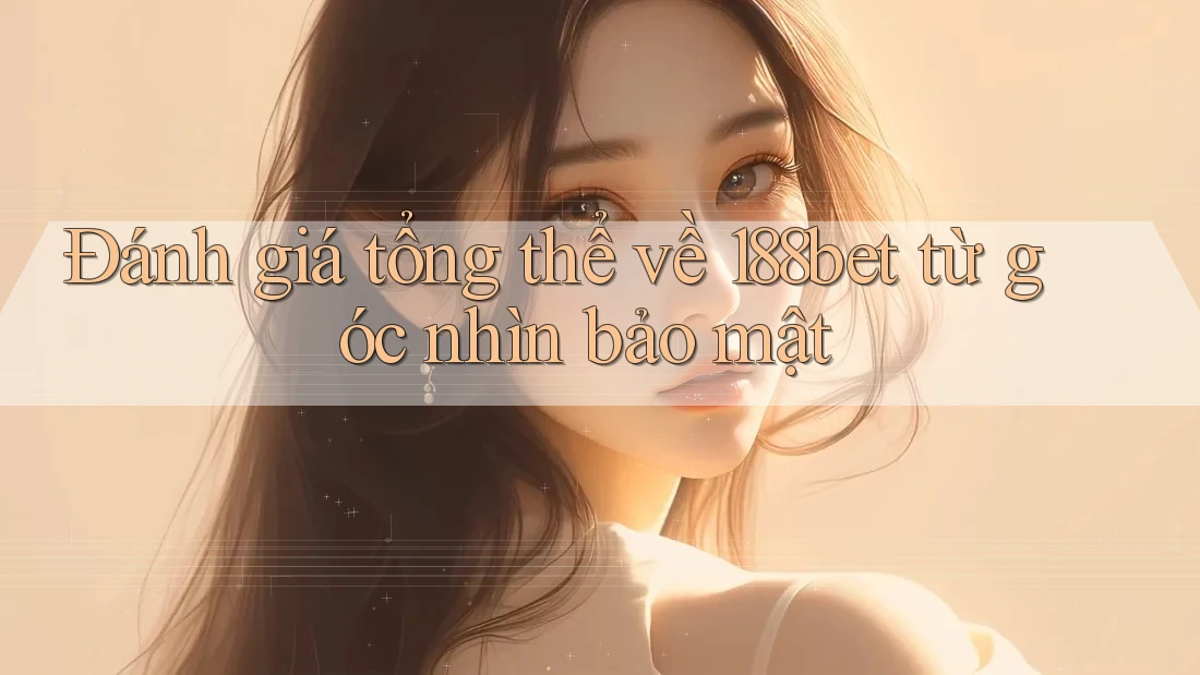 Đánh giá tổng thể về 188bet từ góc nhìn bảo mật
