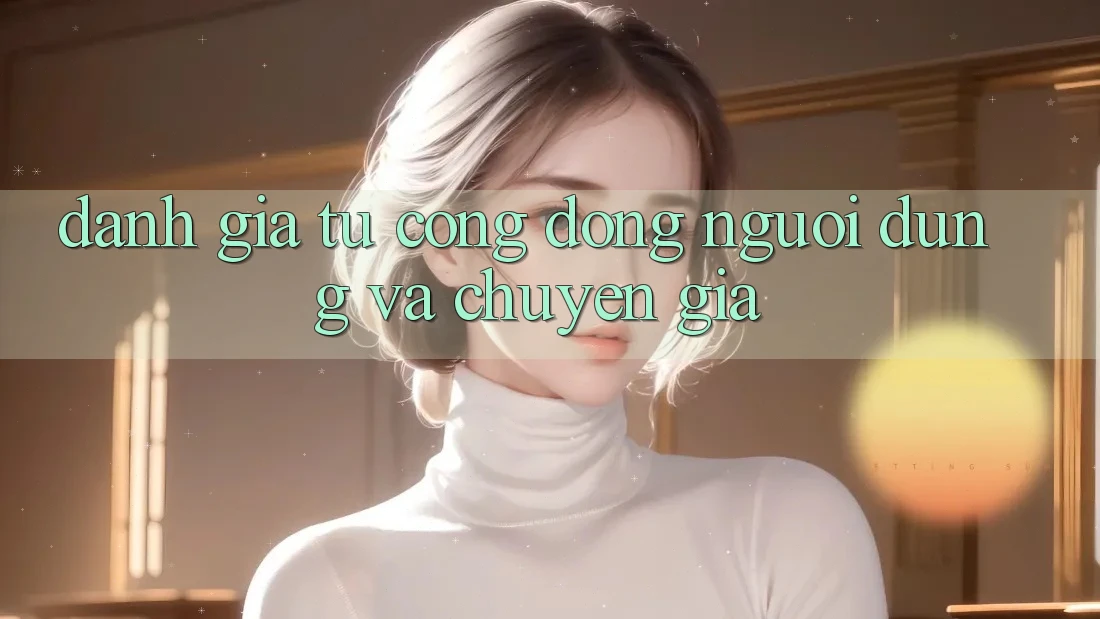 Đánh Giá Từ Cộng Đồng Người Dùng Và Chuyên Gia Đánh Giá Từ Cộng Đồng Người Dùng Và Chuyên Gia
