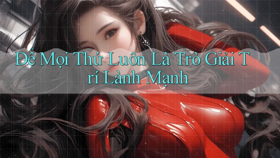 Để Mọi Thứ Luôn Là Trò Giải Trí Lành Mạnh