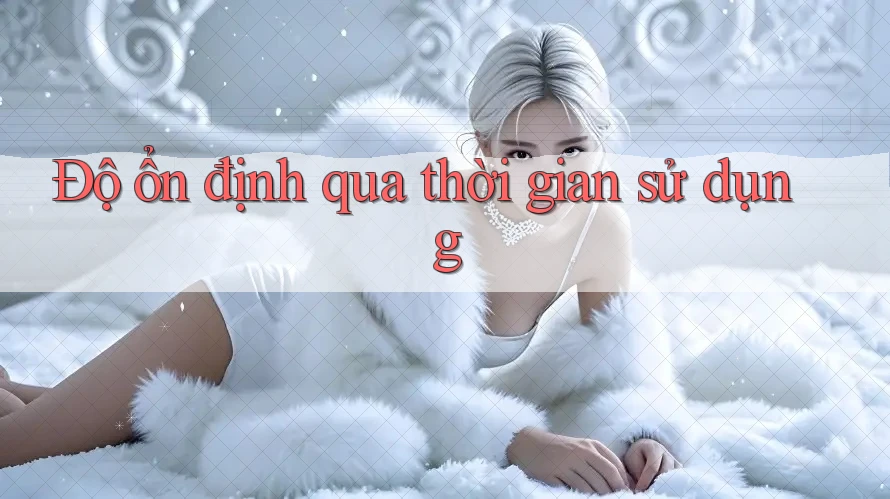 Độ ổn định qua thời gian sử dụng Độ ổn định qua thời gian sử dụng