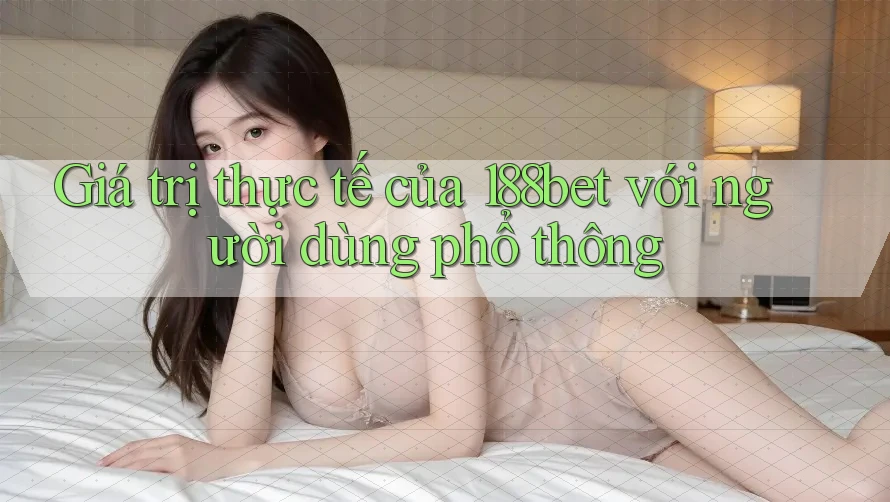 Giá trị thực tế của 188bet với người dùng phổ thông