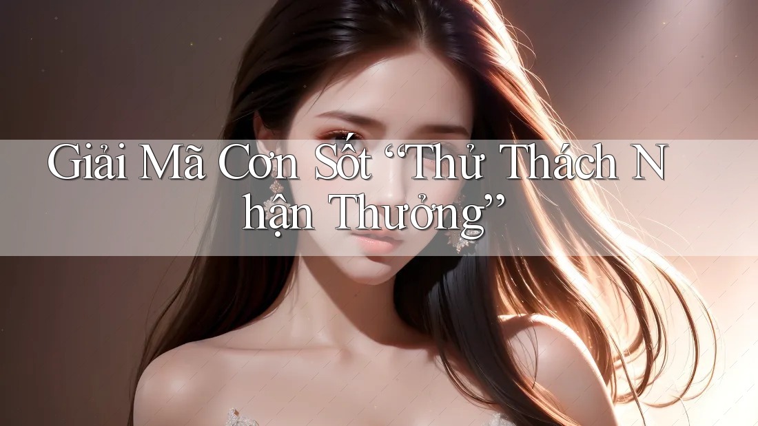Giải Mã Cơn Sốt “Thử Thách Nhận Thưởng”