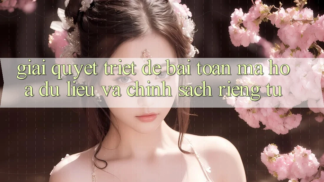 Giải Quyết Triệt Để Bài Toán Mã hóa dữ liệu và Chính sách riêng tư