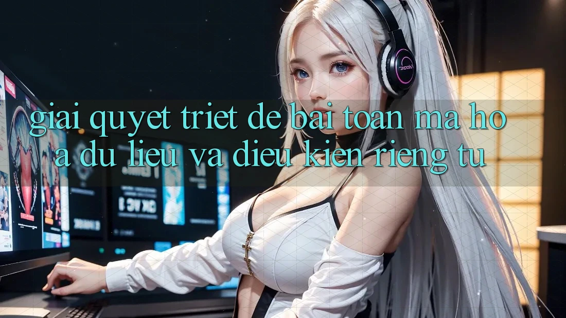 Giải Quyết Triệt Để Bài Toán Mã hóa dữ liệu và Điều kiện riêng tư