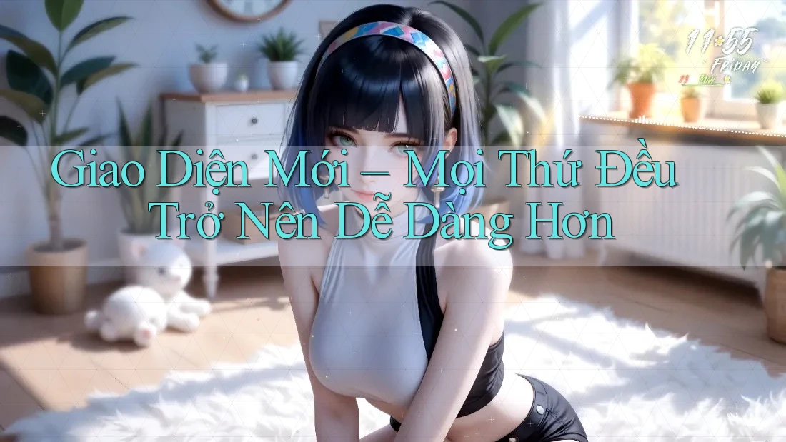 Giao Diện Mới – Mọi Thứ Đều Trở Nên Dễ Dàng Hơn