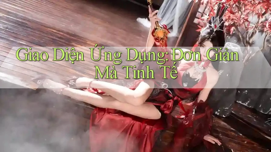 Giao Diện Ứng Dụng: Đơn Giản Mà Tinh Tế