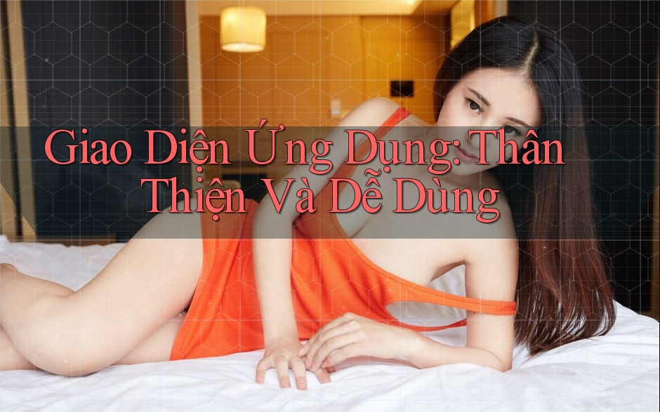 Giao Diện Ứng Dụng: Thân Thiện Và Dễ Dùng