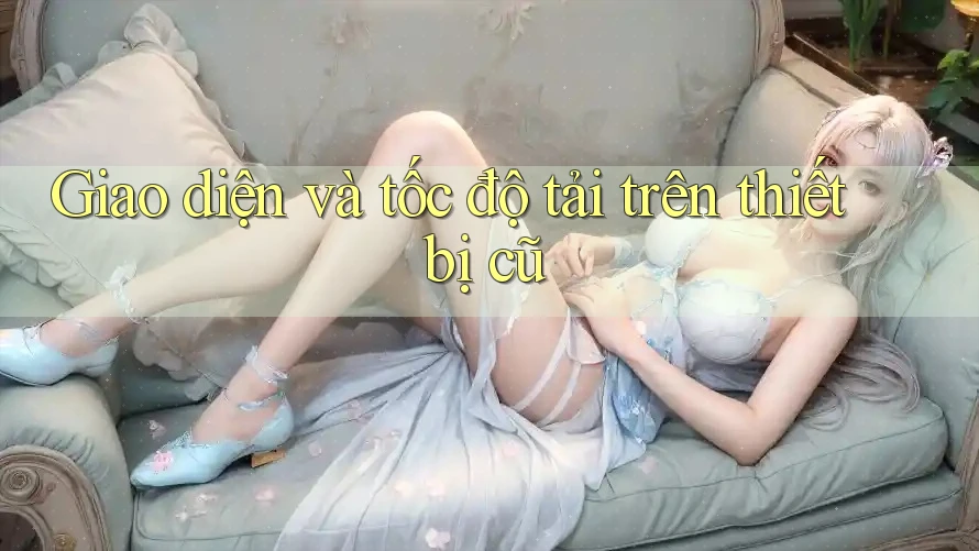 Giao diện và tốc độ tải trên thiết bị cũ