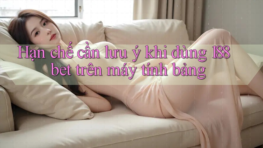 Hạn chế cần lưu ý khi dùng 188bet trên máy tính bảng