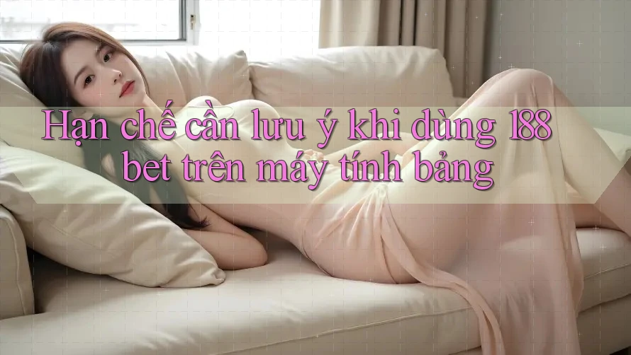 Hạn chế cần lưu ý khi dùng 188bet trên máy tính bảng